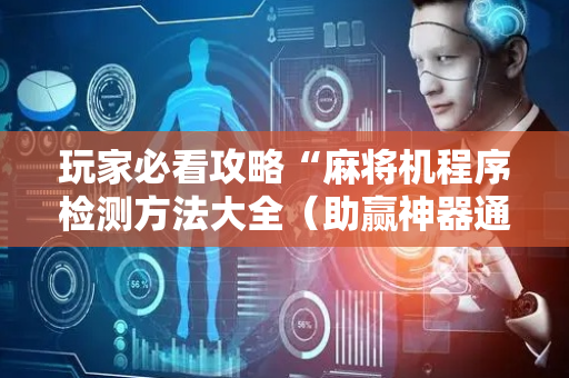 玩家必看攻略“麻将机程序检测方法大全（助赢神器通用版）
