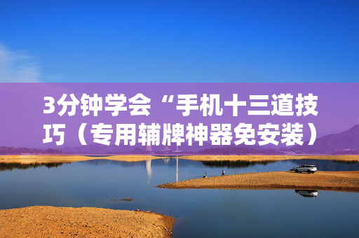 3分钟学会“手机十三道技巧（专用辅牌神器免安装）