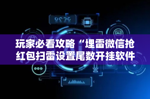 玩家必看攻略“埋雷微信抢红包扫雷设置尾数开挂软件”（详细透视教程）-哔哩哔哩
