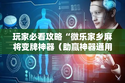 玩家必看攻略“微乐家乡麻将变牌神器（助赢神器通用版）