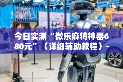 今日实测“微乐麻将神器680元”（详细辅助教程）-哔哩哔哩