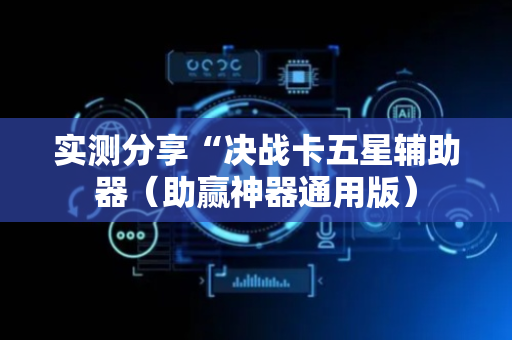 实测分享“决战卡五星辅助器（助赢神器通用版）