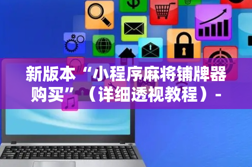 新版本“小程序麻将铺牌器购买”（详细透视教程）-哔哩哔哩