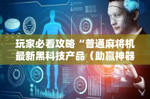 玩家必看攻略“普通麻将机最新黑科技产品（助赢神器通用版）
