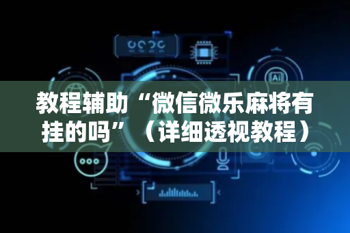 教程辅助“微信微乐麻将有挂的吗”（详细透视教程）-哔哩哔哩