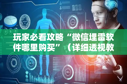 玩家必看攻略“微信埋雷软件哪里购买”（详细透视教程）-哔哩哔哩