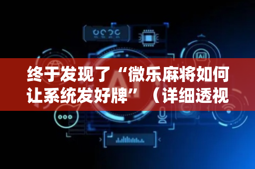 终于发现了“微乐麻将如何让系统发好牌”（详细透视教程）-哔哩哔哩