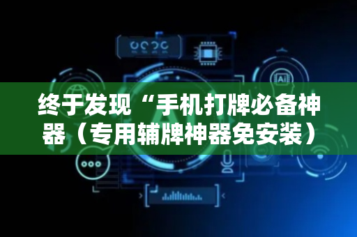 终于发现“手机打牌必备神器（专用辅牌神器免安装）