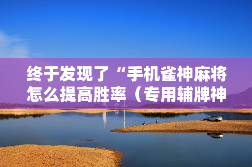 终于发现了“手机雀神麻将怎么提高胜率（专用辅牌神器免安装）