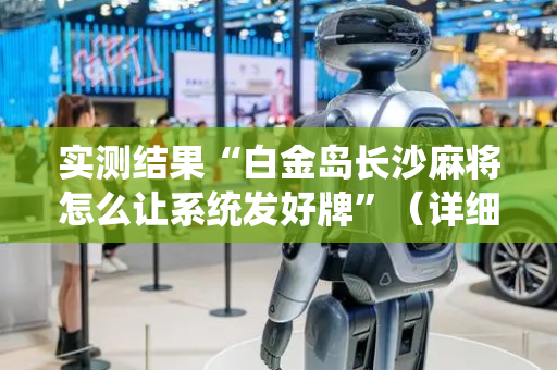 实测结果“白金岛长沙麻将怎么让系统发好牌”（详细透视教程）-哔哩哔哩
