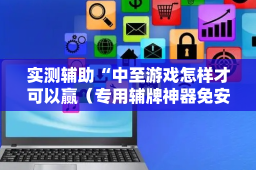 实测辅助“中至游戏怎样才可以赢（专用辅牌神器免安装）