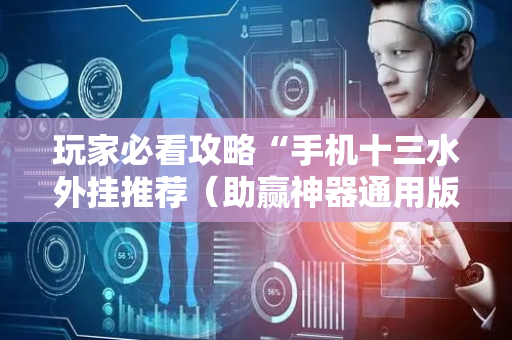 玩家必看攻略“手机十三水外挂推荐（助赢神器通用版）