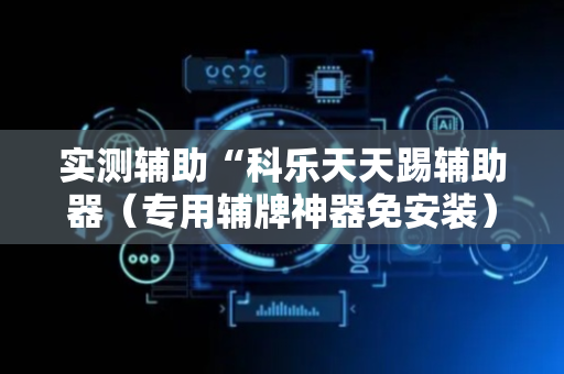 实测辅助“科乐天天踢辅助器（专用辅牌神器免安装）