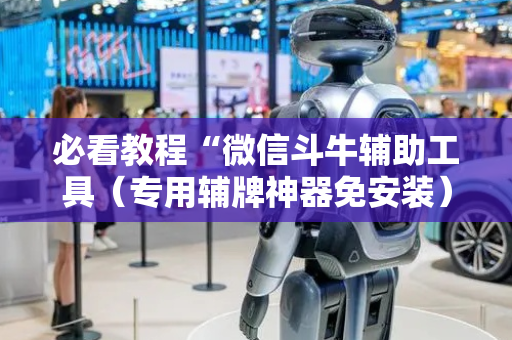 必看教程“微信斗牛辅助工具（专用辅牌神器免安装）