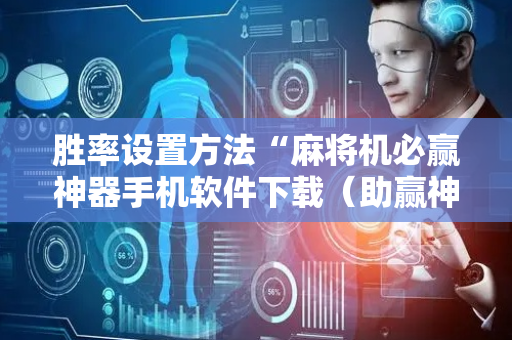 胜率设置方法“麻将机必赢神器手机软件下载（助赢神器通用版）