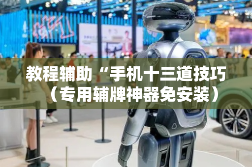 教程辅助“手机十三道技巧（专用辅牌神器免安装）