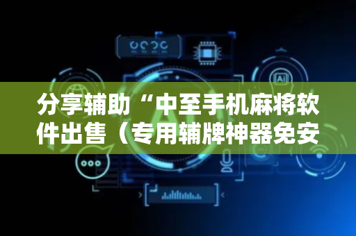 分享辅助“中至手机麻将软件出售（专用辅牌神器免安装）