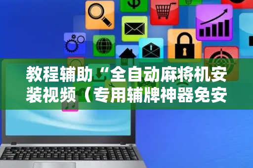 教程辅助“全自动麻将机安装视频（专用辅牌神器免安装）