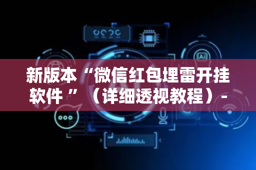 新版本“微信红包埋雷开挂软件 ”（详细透视教程）-哔哩哔哩