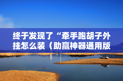 终于发现了“牵手跑胡子外挂怎么装（助赢神器通用版）