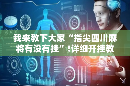 我来教下大家“指尖四川麻将有没有挂”!详细开挂教程-抖音