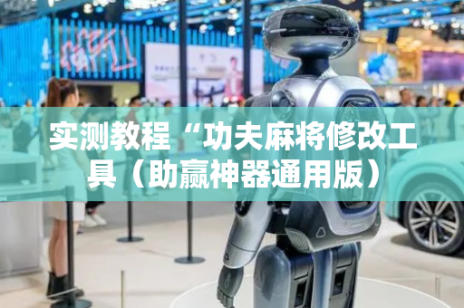 实测教程“功夫麻将修改工具（助赢神器通用版）