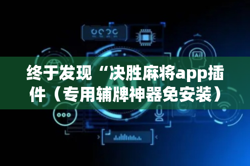 终于发现“决胜麻将app插件（专用辅牌神器免安装）