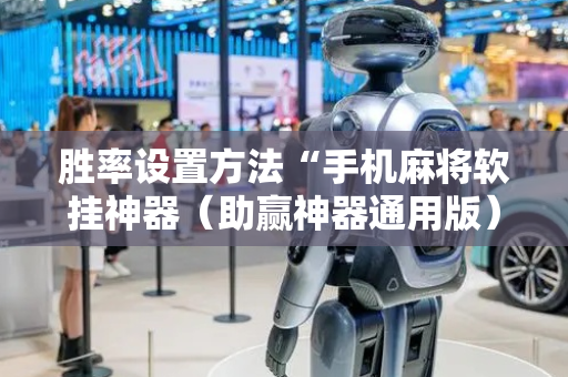 胜率设置方法“手机麻将软挂神器（助赢神器通用版）