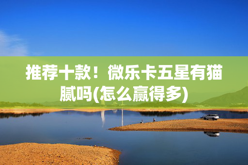 推荐十款！微乐卡五星有猫腻吗(怎么赢得多)
