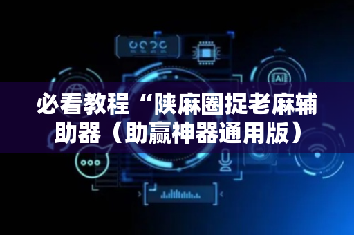 必看教程“陕麻圈捉老麻辅助器（助赢神器通用版）