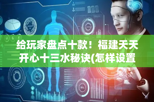 给玩家盘点十款！福建天天开心十三水秘诀(怎样设置好牌)