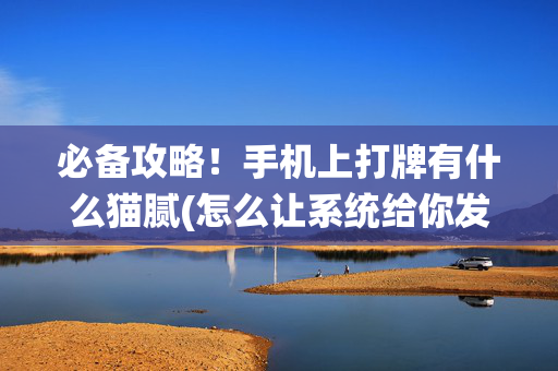 必备攻略！手机上打牌有什么猫腻(怎么让系统给你发好牌)