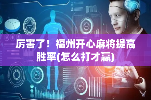 厉害了！福州开心麻将提高胜率(怎么打才赢)