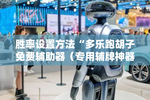 胜率设置方法“多乐跑胡子免费辅助器（专用辅牌神器免安装）