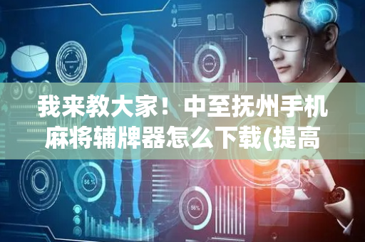 我来教大家！中至抚州手机麻将辅牌器怎么下载(提高胜率软件)