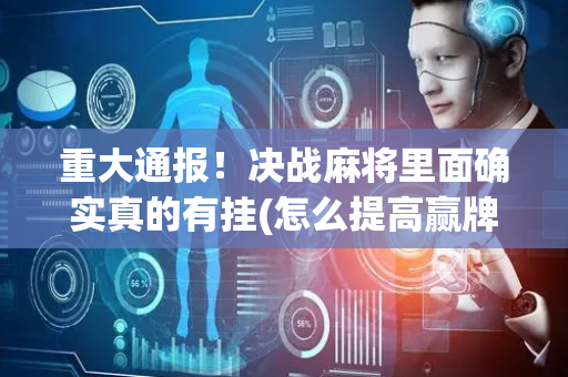 重大通报！决战麻将里面确实真的有挂(怎么提高赢牌率)