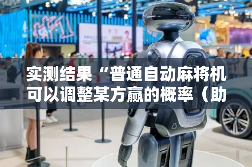 实测结果“普通自动麻将机可以调整某方赢的概率（助赢神器通用版）