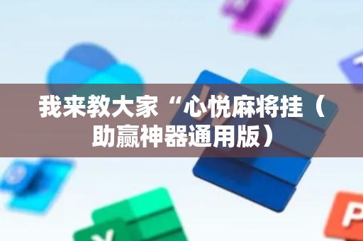 我来教大家“心悦麻将挂（助赢神器通用版）