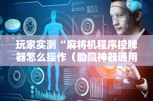 玩家实测“麻将机程序控牌器怎么操作（助赢神器通用版）