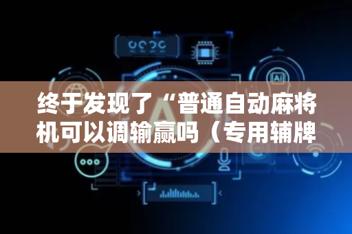 终于发现了“普通自动麻将机可以调输赢吗（专用辅牌神器免安装）