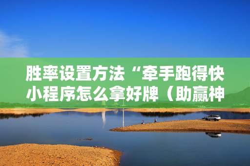 胜率设置方法“牵手跑得快小程序怎么拿好牌（助赢神器通用版）