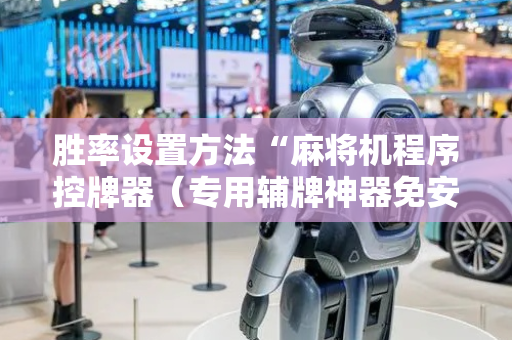 胜率设置方法“麻将机程序控牌器（专用辅牌神器免安装）