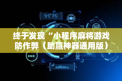 终于发现“小程序麻将游戏防作弊（助赢神器通用版）