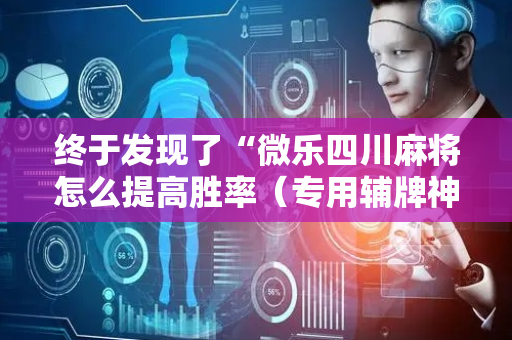 终于发现了“微乐四川麻将怎么提高胜率（专用辅牌神器免安装）