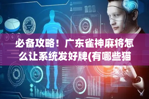 必备攻略！广东雀神麻将怎么让系统发好牌(有哪些猫腻)