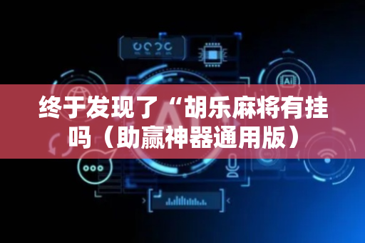 终于发现了“胡乐麻将有挂吗（助赢神器通用版）