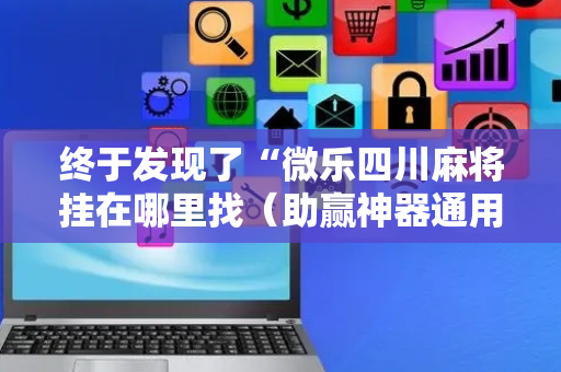 终于发现了“微乐四川麻将挂在哪里找（助赢神器通用版）