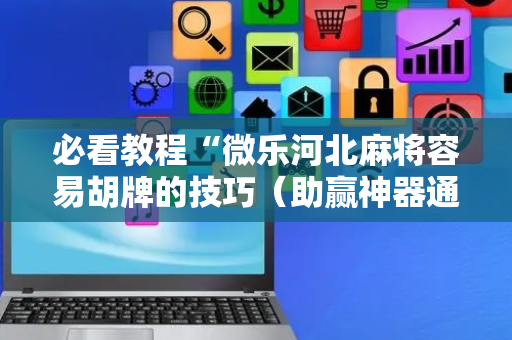 必看教程“微乐河北麻将容易胡牌的技巧（助赢神器通用版）