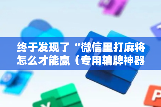 终于发现了“微信里打麻将怎么才能赢（专用辅牌神器免安装）