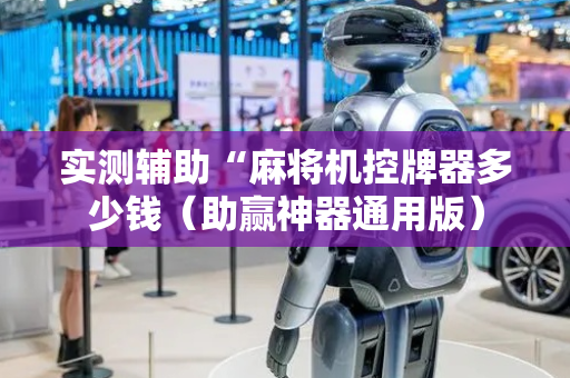 实测辅助“麻将机控牌器多少钱（助赢神器通用版）